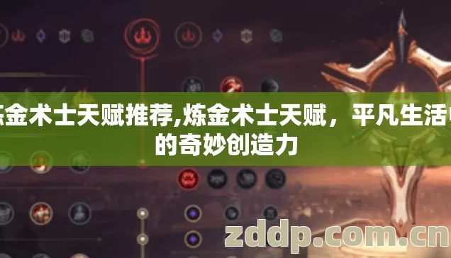 炼金术士天赋推荐,炼金术士天赋,平凡生活中的奇妙创造力 炼金术士天赋推荐,炼金术士天赋,平凡生活中的奇妙创造力
