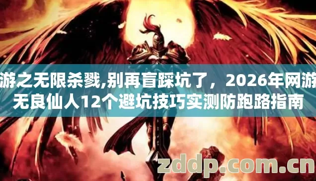 网游之无限杀戮,别再盲踩坑了,2026年网游之无良仙人12个避坑技巧实测防跑路指南 网游之无限杀戮,别再盲踩坑了,2026年网游之无良仙人12个避坑技巧实测防跑路指南