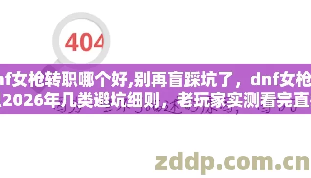dnf女枪转职哪个好,别再盲踩坑了,dnf女枪转职2026年几类避坑细则,老玩家实测看完直接选不后悔 dnf女枪转职哪个好,别再盲踩坑了,dnf女枪转职2026年几类避坑细则,老玩家实测看完直接选不后悔