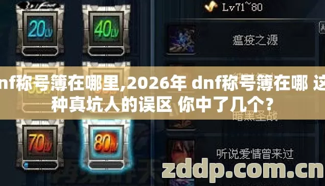 dnf称号簿在哪里,2026年 dnf称号簿在哪 这7种真坑人的误区 你中了几个? dnf称号簿在哪里,2026年 dnf称号簿在哪 这7种真坑人的误区 你中了几个?