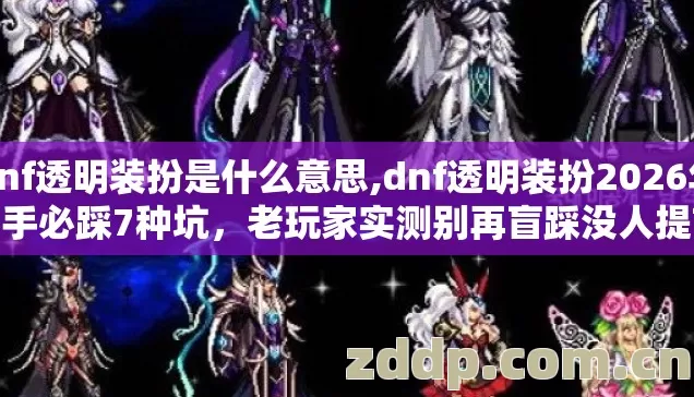 dnf透明装扮是什么意思,dnf透明装扮2026年新手必踩7种坑,老玩家实测别再盲踩没人提前跟你说 dnf透明装扮是什么意思,dnf透明装扮2026年新手必踩7种坑,老玩家实测别再盲踩没人提前跟你说