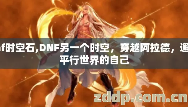 dnf时空石,DNF另一个时空,穿越阿拉德,邂逅平行世界的自己 dnf时空石,DNF另一个时空,穿越阿拉德,邂逅平行世界的自己