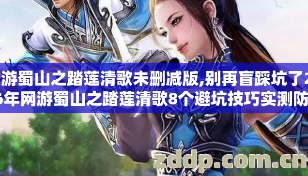 网游蜀山之踏莲清歌未删减版,别再盲踩坑了2026年网游蜀山之踏莲清歌8个避坑技巧实测防跑路指南 网游蜀山之踏莲清歌未删减版,别再盲踩坑了2026年网游蜀山之踏莲清歌8个避坑技巧实测防跑路指南
