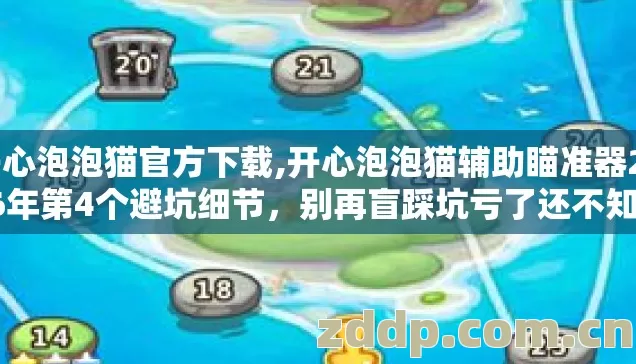 开心泡泡猫官方下载,开心泡泡猫辅助瞄准器2026年第4个避坑细节，别再盲踩坑亏了还不知道？