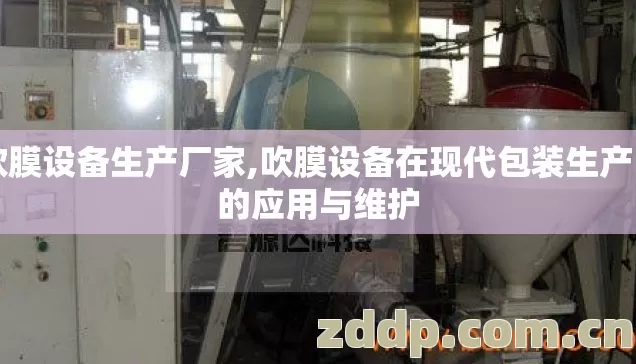 吹膜设备生产厂家,吹膜设备在现代包装生产中的应用与维护 吹膜设备生产厂家,吹膜设备在现代包装生产中的应用与维护