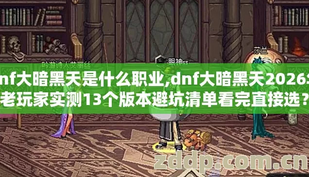 dnf大暗黑天是什么职业,dnf大暗黑天2026年老玩家实测13个版本避坑清单看完直接选？