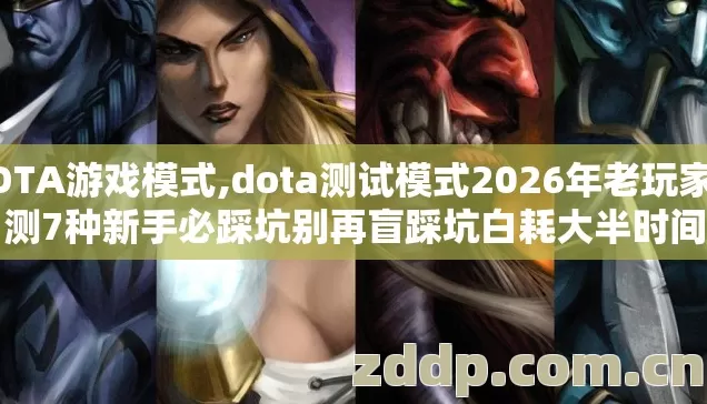 DOTA游戏模式,dota测试模式2026年老玩家实测7种新手必踩坑别再盲踩坑白耗大半时间 DOTA游戏模式,dota测试模式2026年老玩家实测7种新手必踩坑别再盲踩坑白耗大半时间