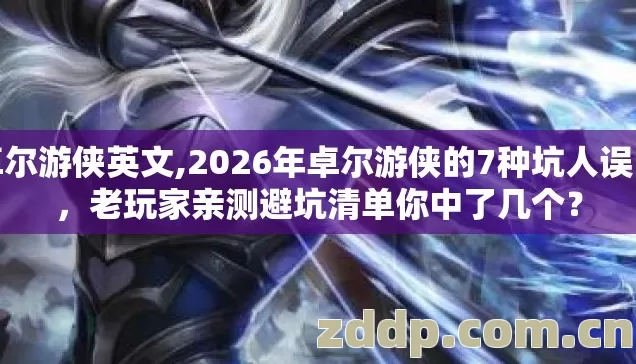 卓尔游侠英文,2026年卓尔游侠的7种坑人误区,老玩家亲测避坑清单你中了几个? 卓尔游侠英文,2026年卓尔游侠的7种坑人误区,老玩家亲测避坑清单你中了几个?