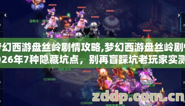 梦幻西游盘丝岭剧情攻略,梦幻西游盘丝岭剧情2026年7种隐藏坑点,别再盲踩坑老玩家实测真相根本没人说 梦幻西游盘丝岭剧情攻略,梦幻西游盘丝岭剧情2026年7种隐藏坑点,别再盲踩坑老玩家实测真相根本没人说