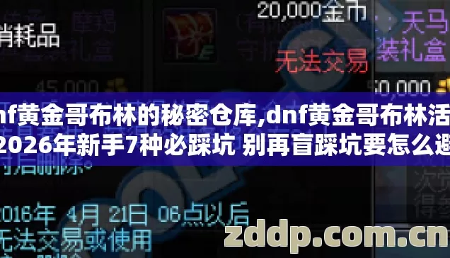 dnf黄金哥布林的秘密仓库,dnf黄金哥布林活动2026年新手7种必踩坑 别再盲踩坑要怎么避 dnf黄金哥布林的秘密仓库,dnf黄金哥布林活动2026年新手7种必踩坑 别再盲踩坑要怎么避