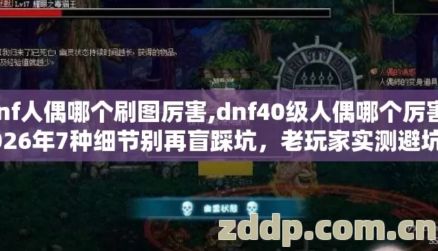 dnf人偶哪个刷图厉害,dnf40级人偶哪个厉害,2026年7种细节别再盲踩坑,老玩家实测避坑清单? dnf人偶哪个刷图厉害,dnf40级人偶哪个厉害,2026年7种细节别再盲踩坑,老玩家实测避坑清单?