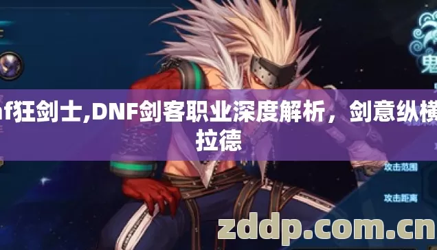 dnf狂剑士,DNF剑客职业深度解析，剑意纵横阿拉德