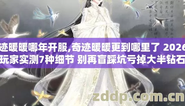 奇迹暖暖哪年开服,奇迹暖暖更到哪里了 2026年老玩家实测7种细节 别再盲踩坑亏掉大半钻石资源 奇迹暖暖哪年开服,奇迹暖暖更到哪里了 2026年老玩家实测7种细节 别再盲踩坑亏掉大半钻石资源
