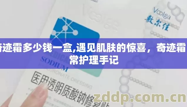 奇迹霜多少钱一盒,遇见肌肤的惊喜,奇迹霜日常护理手记 奇迹霜多少钱一盒,遇见肌肤的惊喜,奇迹霜日常护理手记