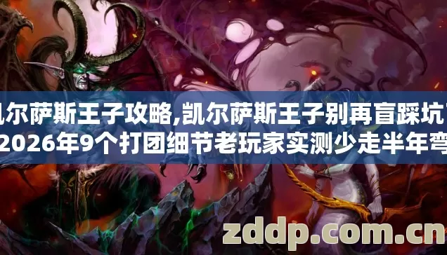 凯尔萨斯王子攻略,凯尔萨斯王子别再盲踩坑了,2026年9个打团细节老玩家实测少走半年弯路 凯尔萨斯王子攻略,凯尔萨斯王子别再盲踩坑了,2026年9个打团细节老玩家实测少走半年弯路