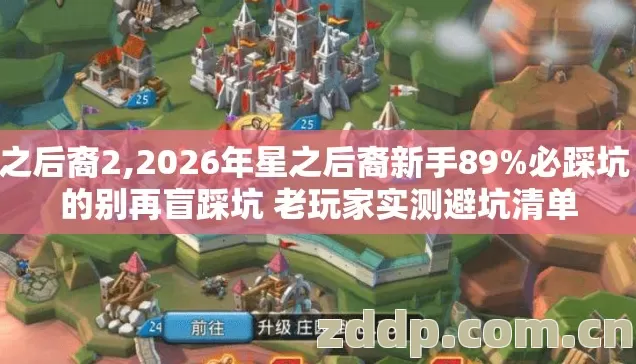星之后裔2,2026年星之后裔新手89%必踩坑 真的别再盲踩坑 老玩家实测避坑清单 星之后裔2,2026年星之后裔新手89%必踩坑 真的别再盲踩坑 老玩家实测避坑清单