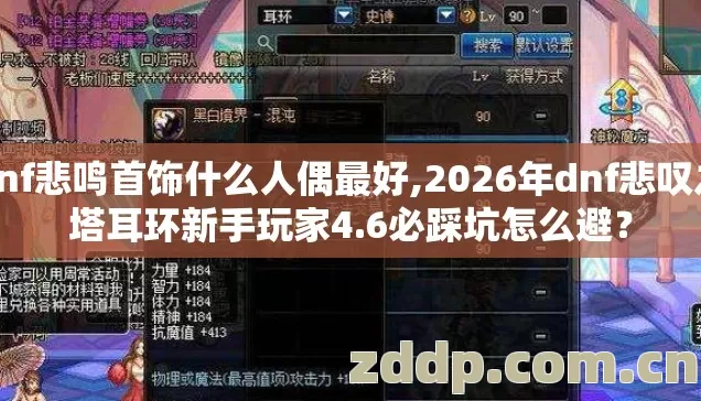 dnf悲鸣首饰什么人偶最好,2026年dnf悲叹之塔耳环新手玩家4.6必踩坑怎么避? dnf悲鸣首饰什么人偶最好,2026年dnf悲叹之塔耳环新手玩家4.6必踩坑怎么避?