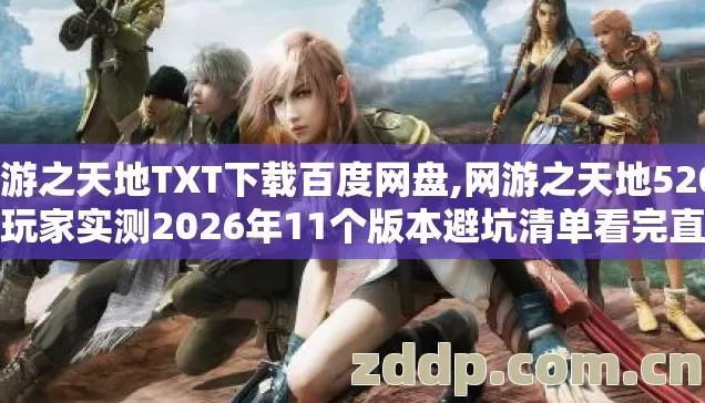 网游之天地TXT下载百度网盘,网游之天地5200老玩家实测2026年11个版本避坑清单看完直接选不亏 网游之天地TXT下载百度网盘,网游之天地5200老玩家实测2026年11个版本避坑清单看完直接选不亏