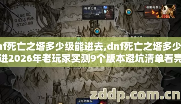 dnf死亡之塔多少级能进去,dnf死亡之塔多少级能进2026年老玩家实测9个版本避坑清单看完直接冲 dnf死亡之塔多少级能进去,dnf死亡之塔多少级能进2026年老玩家实测9个版本避坑清单看完直接冲