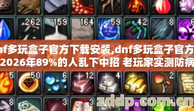 dnf多玩盒子官方下载安装,dnf多玩盒子官方下载2026年89%的人乱下中招 老玩家实测防病毒避坑清单