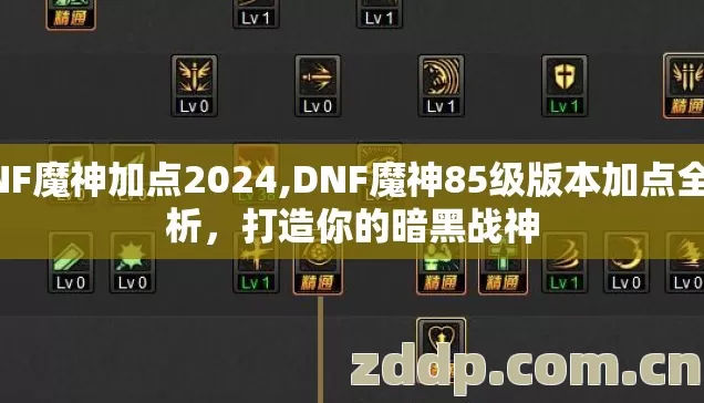 DNF魔神加点2024,DNF魔神85级版本加点全解析,打造你的暗黑战神 DNF魔神加点2024,DNF魔神85级版本加点全解析,打造你的暗黑战神