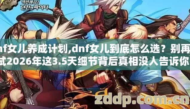 dnf女儿养成计划,dnf女儿到底怎么选?别再瞎试2026年这3.5天细节背后真相没人告诉你? dnf女儿养成计划,dnf女儿到底怎么选?别再瞎试2026年这3.5天细节背后真相没人告诉你?