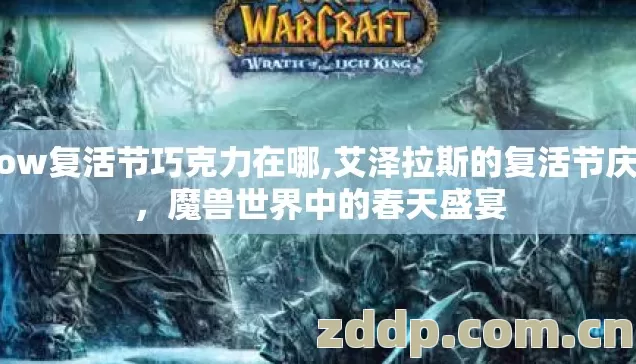 wow复活节巧克力在哪,艾泽拉斯的复活节庆典,魔兽世界中的春天盛宴 wow复活节巧克力在哪,艾泽拉斯的复活节庆典,魔兽世界中的春天盛宴