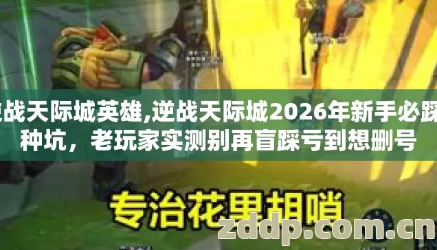 逆战天际城英雄,逆战天际城2026年新手必踩7种坑,老玩家实测别再盲踩亏到想删号 逆战天际城英雄,逆战天际城2026年新手必踩7种坑,老玩家实测别再盲踩亏到想删号
