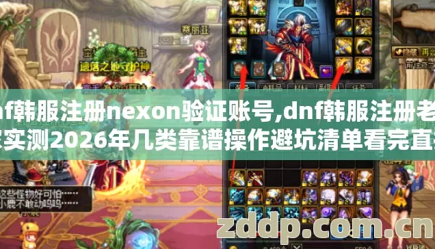 dnf韩服注册nexon验证账号,dnf韩服注册老玩家实测2026年几类靠谱操作避坑清单看完直接选 dnf韩服注册nexon验证账号,dnf韩服注册老玩家实测2026年几类靠谱操作避坑清单看完直接选