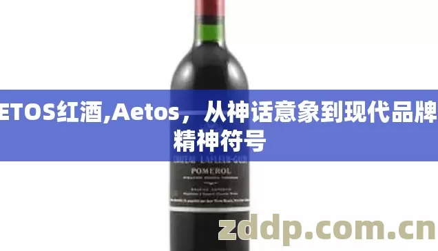 AETOS红酒,Aetos,从神话意象到现代品牌的精神符号 AETOS红酒,Aetos,从神话意象到现代品牌的精神符号