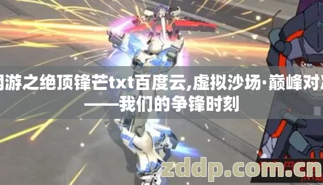 网游之绝顶锋芒txt百度云,虚拟沙场·巅峰对决——我们的争锋时刻 网游之绝顶锋芒txt百度云,虚拟沙场·巅峰对决——我们的争锋时刻