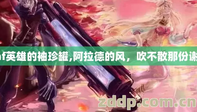 dnf英雄的袖珍罐,阿拉德的风,吹不散那份谢礼 dnf英雄的袖珍罐,阿拉德的风,吹不散那份谢礼