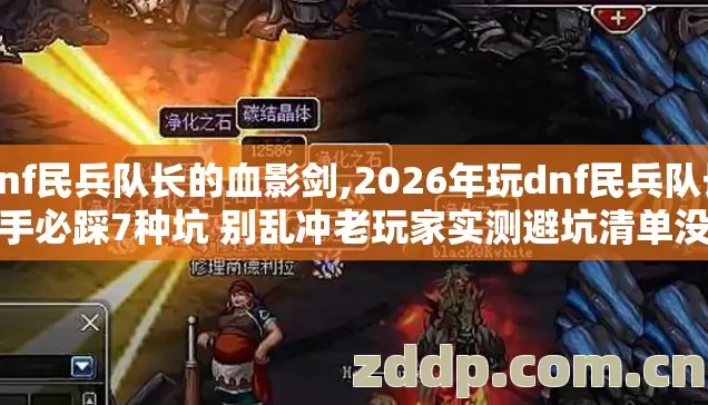 dnf民兵队长的血影剑,2026年玩dnf民兵队长新手必踩7种坑 别乱冲老玩家实测避坑清单没人提