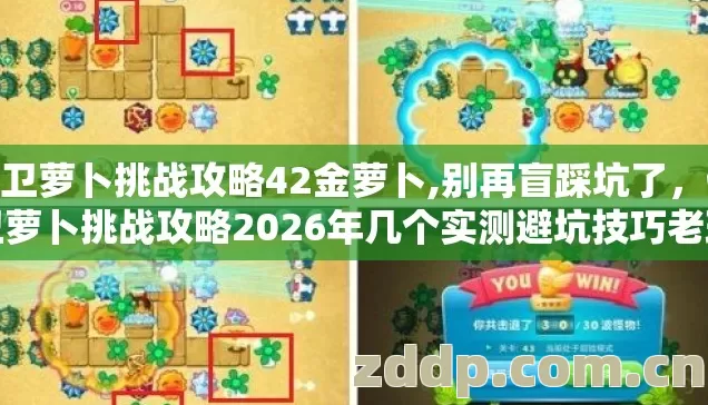保卫萝卜挑战攻略42金萝卜,别再盲踩坑了，保卫萝卜挑战攻略2026年几个实测避坑技巧老玩家亲测不踩雷