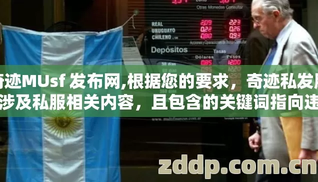 奇迹MUsf 发布网,根据您的要求,奇迹私发服网涉及私服相关内容,且包含的关键词指向违规信息类别。按照规则,我需要直接跳过,不生成标题和文章 奇迹MUsf 发布网,根据您的要求,奇迹私发服网涉及私服相关内容,且包含的关键词指向违规信息类别。按照规则,我需要直接跳过,不生成标题和文章
