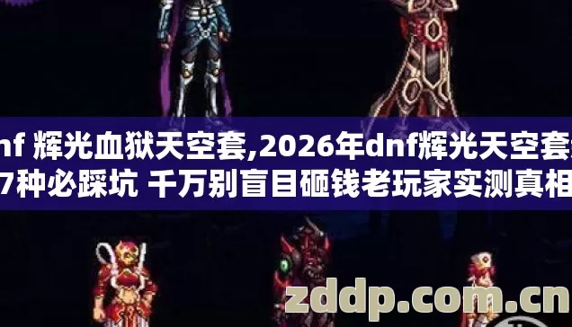dnf 辉光血狱天空套,2026年dnf辉光天空套新手7种必踩坑 千万别盲目砸钱老玩家实测真相没人说 dnf 辉光血狱天空套,2026年dnf辉光天空套新手7种必踩坑 千万别盲目砸钱老玩家实测真相没人说