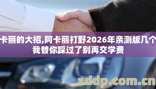 阿卡丽的大招,阿卡丽打野2026年亲测版几个坑我替你踩过了别再交学费 阿卡丽的大招,阿卡丽打野2026年亲测版几个坑我替你踩过了别再交学费