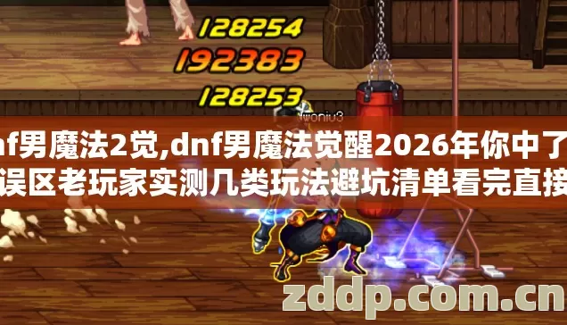 dnf男魔法2觉,dnf男魔法觉醒2026年你中了几个误区老玩家实测几类玩法避坑清单看完直接上手不走弯路