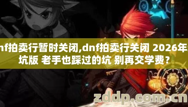dnf拍卖行暂时关闭,dnf拍卖行关闭 2026年避坑版 老手也踩过的坑 别再交学费? dnf拍卖行暂时关闭,dnf拍卖行关闭 2026年避坑版 老手也踩过的坑 别再交学费?