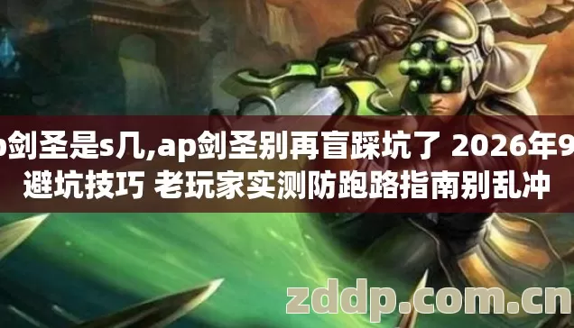 ap剑圣是s几,ap剑圣别再盲踩坑了 2026年9个避坑技巧 老玩家实测防跑路指南别乱冲