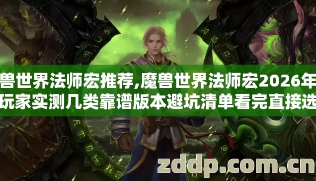 魔兽世界法师宏推荐,魔兽世界法师宏2026年老玩家实测几类靠谱版本避坑清单看完直接选