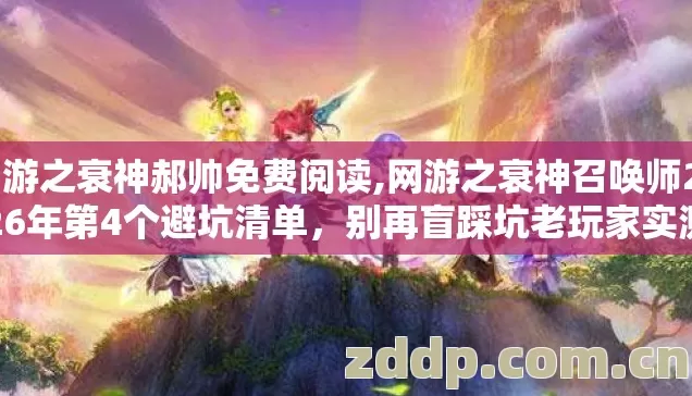 网游之衰神郝帅免费阅读,网游之衰神召唤师2026年第4个避坑清单,别再盲踩坑老玩家实测 网游之衰神郝帅免费阅读,网游之衰神召唤师2026年第4个避坑清单,别再盲踩坑老玩家实测