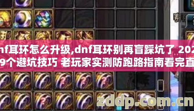 dnf耳环怎么升级,dnf耳环别再盲踩坑了 2026年9个避坑技巧 老玩家实测防跑路指南看完直接选