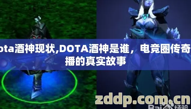 dota酒神现状,DOTA酒神是谁,电竞圈传奇主播的真实故事 dota酒神现状,DOTA酒神是谁,电竞圈传奇主播的真实故事