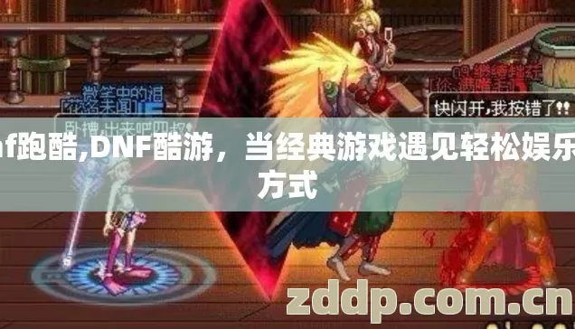 dnf跑酷,DNF酷游,当经典游戏遇见轻松娱乐新方式 dnf跑酷,DNF酷游,当经典游戏遇见轻松娱乐新方式