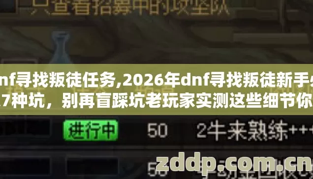 dnf寻找叛徒任务,2026年dnf寻找叛徒新手必踩7种坑，别再盲踩坑老玩家实测这些细节你一个都别错过