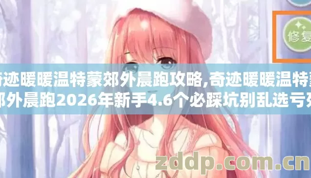 奇迹暖暖温特蒙郊外晨跑攻略,奇迹暖暖温特蒙郊外晨跑2026年新手4.6个必踩坑别乱选亏死