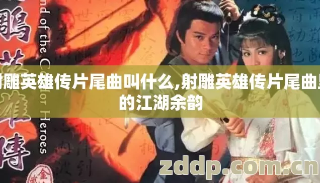 射雕英雄传片尾曲叫什么,射雕英雄传片尾曲里的江湖余韵