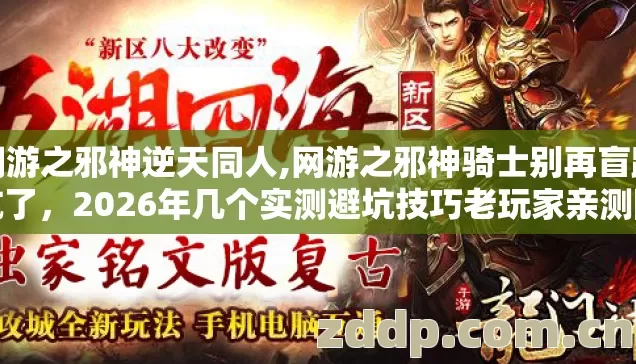 网游之邪神逆天同人,网游之邪神骑士别再盲踩坑了,2026年几个实测避坑技巧老玩家亲测防跑路指南 网游之邪神逆天同人,网游之邪神骑士别再盲踩坑了,2026年几个实测避坑技巧老玩家亲测防跑路指南