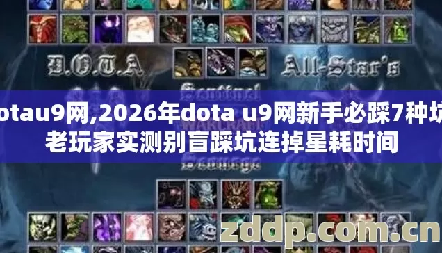 dotau9网,2026年dota u9网新手必踩7种坑,老玩家实测别盲踩坑连掉星耗时间 dotau9网,2026年dota u9网新手必踩7种坑,老玩家实测别盲踩坑连掉星耗时间